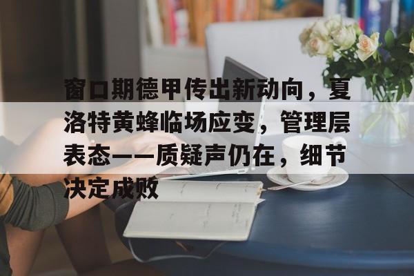 关于窗口期德甲传出新动向,夏洛特黄蜂临场应变,管理层表态——质疑声仍在,细节决定成败的信息 关于窗口期德甲传出新动向,夏洛特黄蜂临场应变,管理层表态——质疑声仍在,细节决定成败的信息