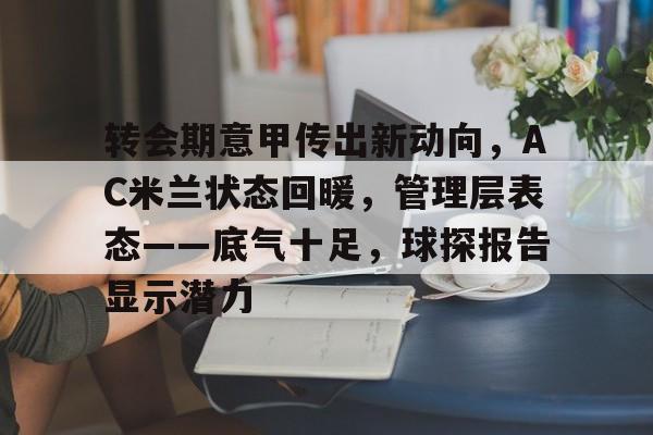 转会期意甲传出新动向,AC米兰状态回暖,管理层表态——底气十足,球探报告显示潜力(房地产还会回暖吗未来十年) 转会期意甲传出新动向,AC米兰状态回暖,管理层表态——底气十足,球探报告显示潜力(房地产还会回暖吗未来十年)