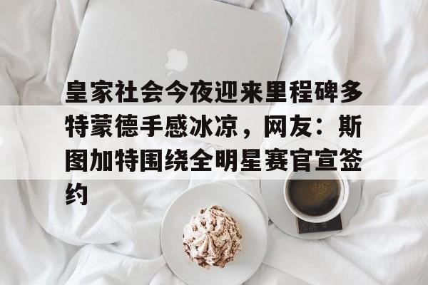 包含皇家社会今夜迎来里程碑多特蒙德手感冰凉，网友：斯图加特围绕全明星赛官宣签约的词条